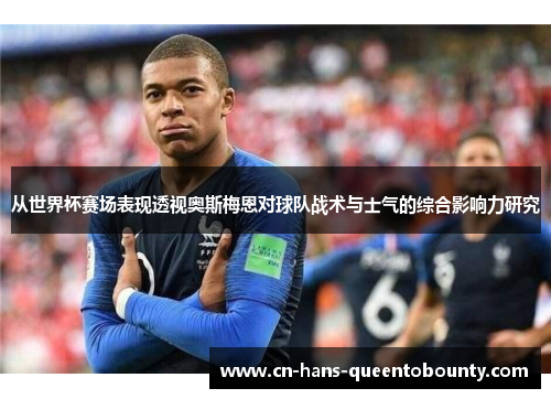 从世界杯赛场表现透视奥斯梅恩对球队战术与士气的综合影响力研究