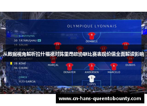 从数据视角解析拉什福德对阵里昂欧协联比赛表现价值全面解读影响 从数据视角解析拉什福德对阵里昂欧协联比赛表现价值全面解读影响