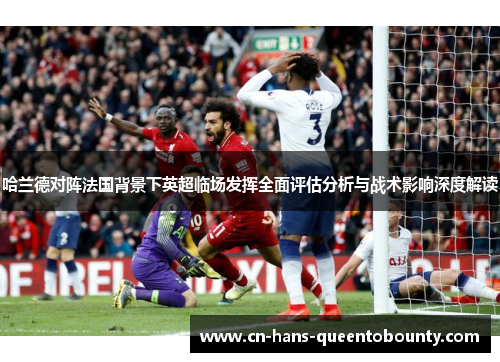 哈兰德对阵法国背景下英超临场发挥全面评估分析与战术影响深度解读 哈兰德对阵法国背景下英超临场发挥全面评估分析与战术影响深度解读
