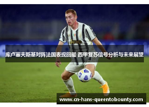 库卢塞夫斯基对阵法国表现回暖 西甲复苏信号分析与未来展望 库卢塞夫斯基对阵法国表现回暖 西甲复苏信号分析与未来展望