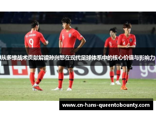 从多维战术贡献解读孙兴慜在现代足球体系中的核心价值与影响力 从多维战术贡献解读孙兴慜在现代足球体系中的核心价值与影响力