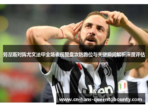 努涅斯对阵尤文法甲全场表现复盘攻防跑位与关键瞬间解析深度评估