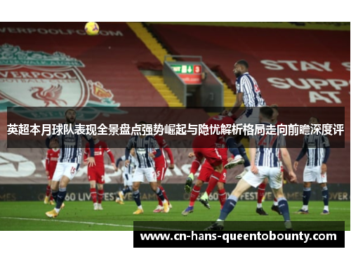英超本月球队表现全景盘点强势崛起与隐忧解析格局走向前瞻深度评