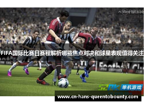 FIFA国际比赛日赛程解析哪些焦点对决和球星表现值得关注