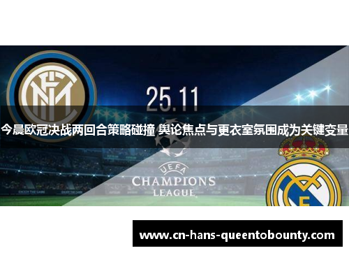 今晨欧冠决战两回合策略碰撞 舆论焦点与更衣室氛围成为关键变量 今晨欧冠决战两回合策略碰撞 舆论焦点与更衣室氛围成为关键变量