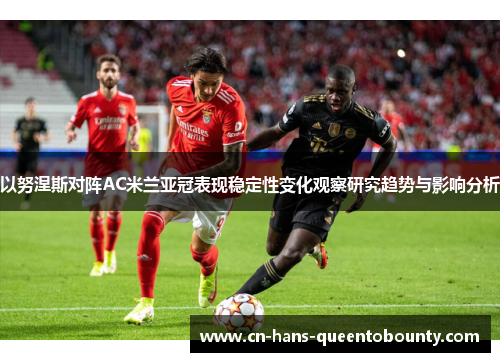 以努涅斯对阵AC米兰亚冠表现稳定性变化观察研究趋势与影响分析