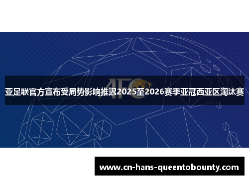 亚足联官方宣布受局势影响推迟2025至2026赛季亚冠西亚区淘汰赛