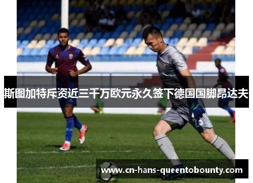 斯图加特斥资近三千万欧元永久签下德国国脚昂达夫