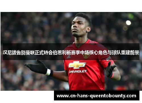 汉尼拔告别曼联正式转会伯恩利新赛季中场核心角色与球队重建前景