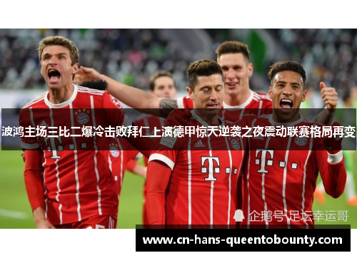 波鸿主场三比二爆冷击败拜仁上演德甲惊天逆袭之夜震动联赛格局再变