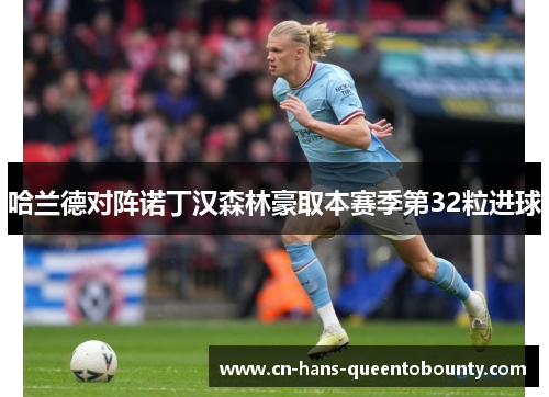 哈兰德对阵诺丁汉森林豪取本赛季第32粒进球 哈兰德对阵诺丁汉森林豪取本赛季第32粒进球
