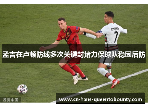 孟吉在卢顿防线多次关键封堵力保球队稳固后防 孟吉在卢顿防线多次关键封堵力保球队稳固后防