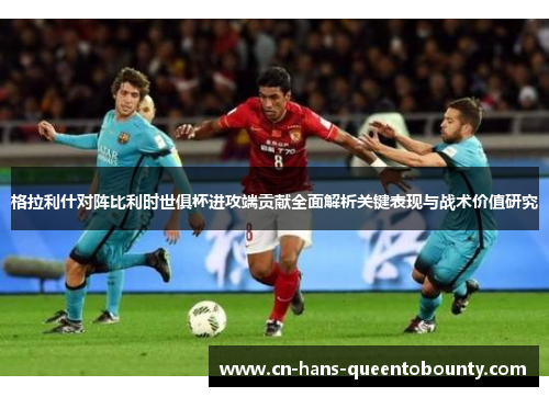 格拉利什对阵比利时世俱杯进攻端贡献全面解析关键表现与战术价值研究 格拉利什对阵比利时世俱杯进攻端贡献全面解析关键表现与战术价值研究
