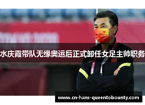 水庆霞带队无缘奥运后正式卸任女足主帅职务 水庆霞带队无缘奥运后正式卸任女足主帅职务