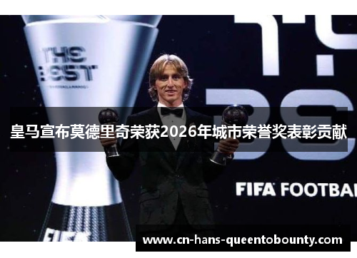 皇马宣布莫德里奇荣获2026年城市荣誉奖表彰贡献 皇马宣布莫德里奇荣获2026年城市荣誉奖表彰贡献