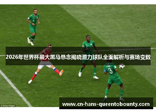 2026年世界杯最大黑马悬念揭晓潜力球队全面解析与赛场变数 2026年世界杯最大黑马悬念揭晓潜力球队全面解析与赛场变数