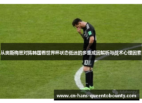 从奥斯梅恩对阵韩国看世界杯状态低迷的多重成因解析与战术心理因素 从奥斯梅恩对阵韩国看世界杯状态低迷的多重成因解析与战术心理因素
