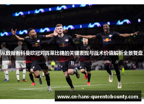 从数据看科曼欧冠对阵莱比锡的关键表现与战术价值解析全景复盘 从数据看科曼欧冠对阵莱比锡的关键表现与战术价值解析全景复盘