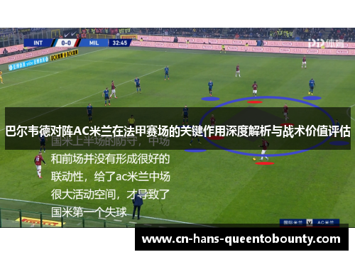 巴尔韦德对阵AC米兰在法甲赛场的关键作用深度解析与战术价值评估