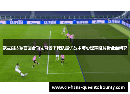 欧冠淘汰赛首回合领先背景下球队最优战术与心理策略解析全面研究 欧冠淘汰赛首回合领先背景下球队最优战术与心理策略解析全面研究