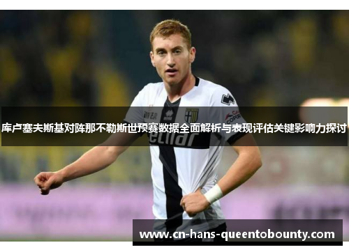 库卢塞夫斯基对阵那不勒斯世预赛数据全面解析与表现评估关键影响力探讨 库卢塞夫斯基对阵那不勒斯世预赛数据全面解析与表现评估关键影响力探讨