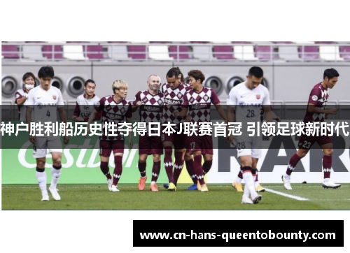神户胜利船历史性夺得日本J联赛首冠 引领足球新时代 神户胜利船历史性夺得日本J联赛首冠 引领足球新时代