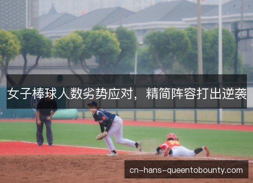 女子棒球人数劣势应对,精简阵容打出逆袭 女子棒球人数劣势应对,精简阵容打出逆袭