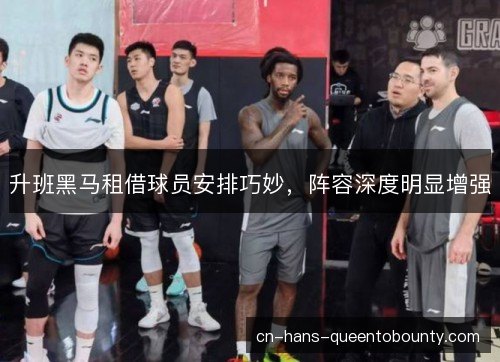 升班黑马租借球员安排巧妙，阵容深度明显增强