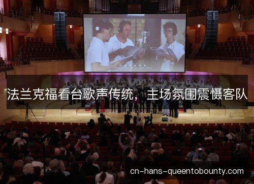 法兰克福看台歌声传统,主场氛围震慑客队 法兰克福看台歌声传统,主场氛围震慑客队